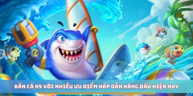 Bắn cá H5 với nhiều ưu điểm hấp dẫn hàng đầu hiện nay