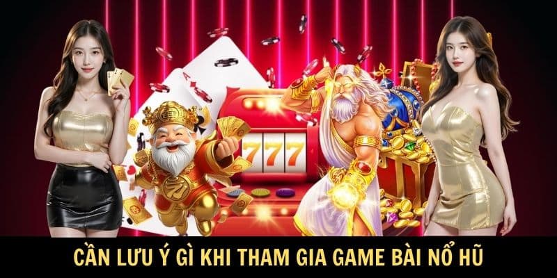 Cần lưu ý gì khi tham gia game bài nổ hũ