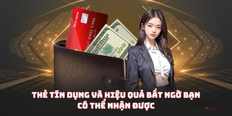 Thẻ tín dụng và hiệu quả bất ngờ bạn có thể nhận được