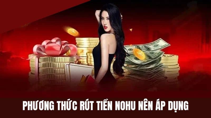 Phương thức rút tiền Nohu90 phổ biến nên áp dụng